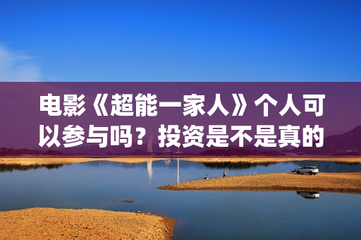 电影《超能一家人》个人可以参与吗？投资是不是真的?(超能一家人百度百科)