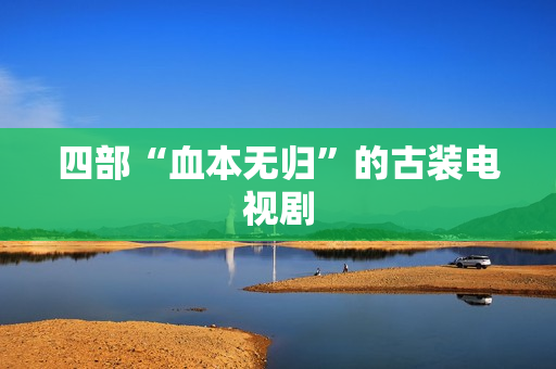 四部“血本无归”的古装电视剧 四部“血本无归”的古装电视剧