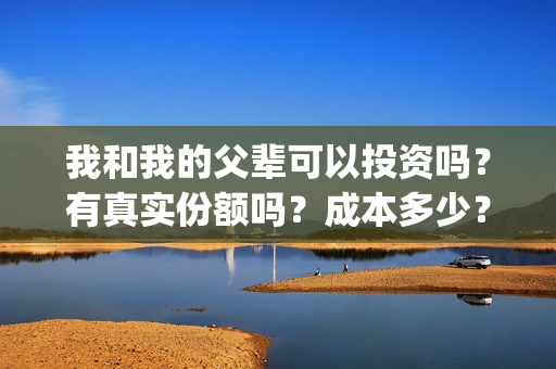 我和我的父辈可以投资吗？有真实份额吗？成本多少？(我和我的父辈讲啥)
