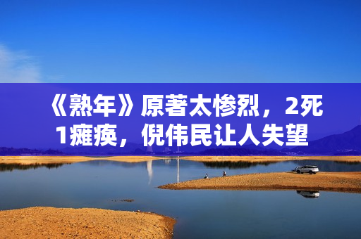 《熟年》原著太惨烈，2死1瘫痪，倪伟民让人失望