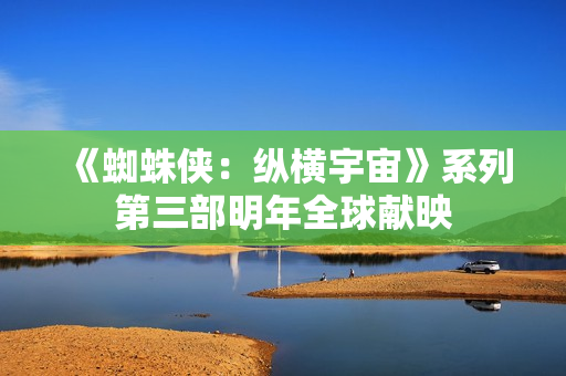 《蜘蛛侠:纵横宇宙》系列第三部明年全球献映 《蜘蛛侠:纵横宇宙》系列第三部明年全球献映