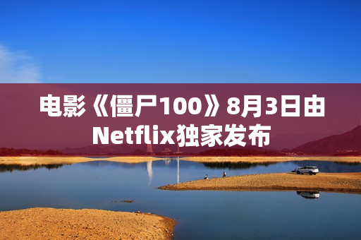 电影《僵尸100》8月3日由Netflix独家发布 电影《僵尸100》8月3日由Netflix独家发布