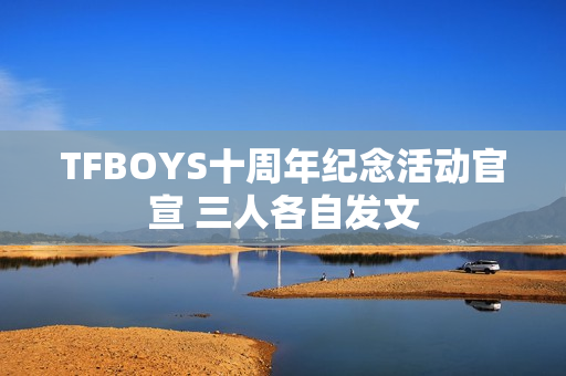 TFBOYS十周年纪念活动官宣 三人各自发文