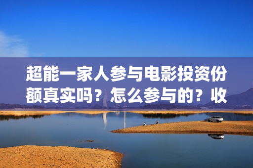 超能一家人参与电影投资份额真实吗？怎么参与的？收益空间大吗？(超能一家人12月26号)