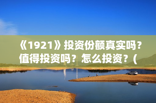 《1921》投资份额真实吗？值得投资吗？怎么投资？(1921投资公司)