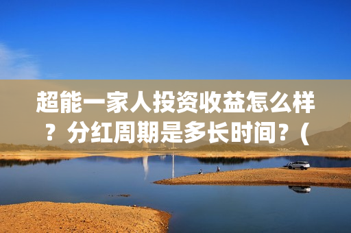 超能一家人投资收益怎么样？分红周期是多长时间？(超能一家人电影投资项目)