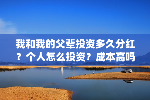 我和我的父辈投资多久分红？个人怎么投资？成本高吗？(我和我的父辈投资方)