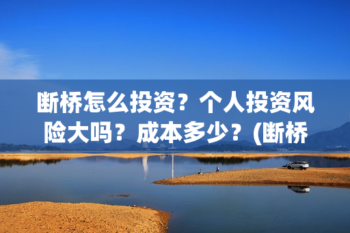 断桥怎么投资？个人投资风险大吗？成本多少？(断桥技术)