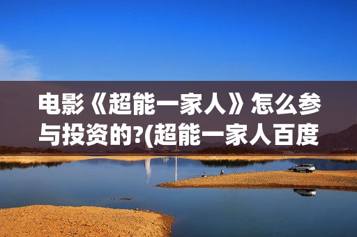 电影《超能一家人》怎么参与投资的?(超能一家人百度百科)