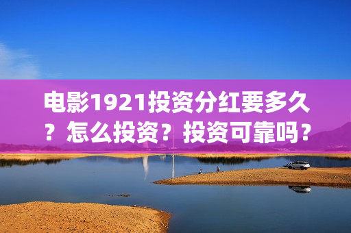 电影1921投资分红要多久？怎么投资？投资可靠吗？(电影1921总投资)