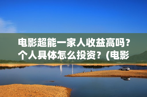 电影超能一家人收益高吗？个人具体怎么投资？(电影超能一家人有没有马丽)
