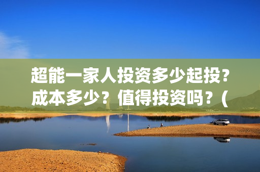 超能一家人投资多少起投？成本多少？值得投资吗？(超能一家人多少起投)