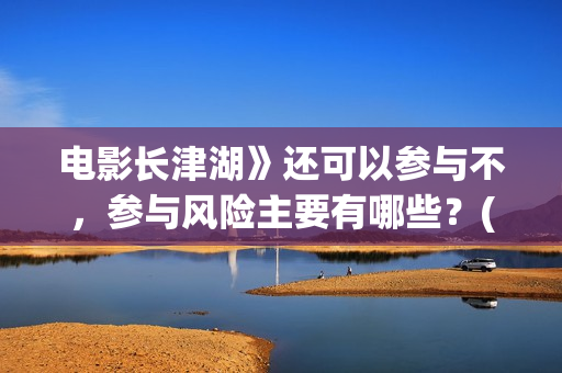 电影长津湖》还可以参与不，参与风险主要有哪些？(长津湖电影版本)