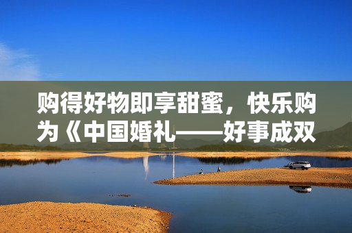 购得好物即享甜蜜,快乐购为《中国婚礼——好事成双季》派送幸福中! 购得好物即享甜蜜,快乐购为《中国婚礼——好事成双季》派送幸福中!