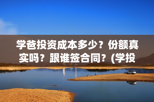 学爸投资成本多少？份额真实吗？跟谁签合同？(学投资有用吗)