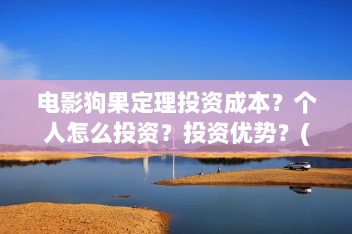 电影狗果定理投资成本？个人怎么投资？投资优势？(电影 狗果定理)