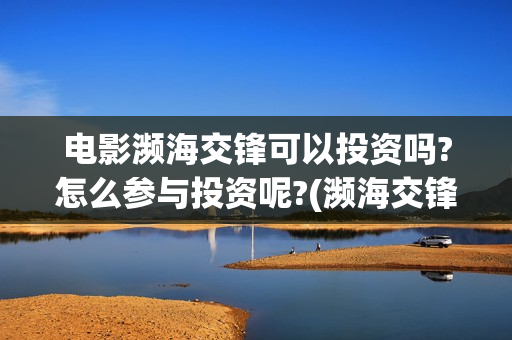 电影濒海交锋可以投资吗?怎么参与投资呢?(濒海交锋电影节)