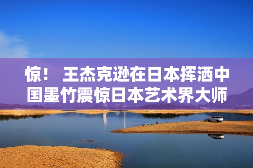 惊！ 王杰克逊在日本挥洒中国墨竹震惊日本艺术界大师，获高度评价赞赏