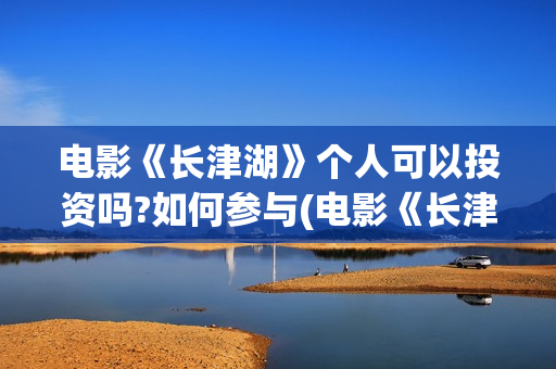 电影《长津湖》个人可以投资吗?如何参与(电影《长津湖》免费播放) 电影《长津湖》个人可以投资吗?如何参与(电影《长津湖》免费播放)