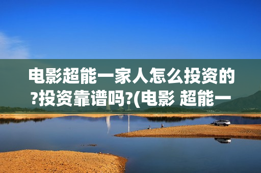电影超能一家人怎么投资的?投资靠谱吗?(电影 超能一家人)