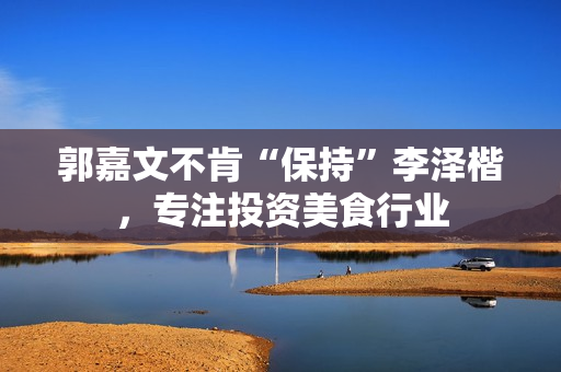 郭嘉文不肯“保持”李泽楷，专注投资美食行业