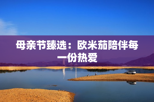 母亲节臻选：欧米茄陪伴每一份热爱