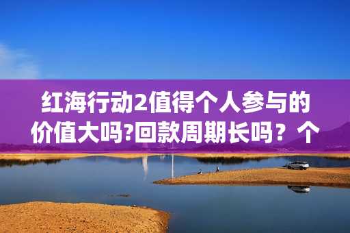 红海行动2值得个人参与的价值大吗?回款周期长吗？个人投资收益高吗？(红海行动svd)
