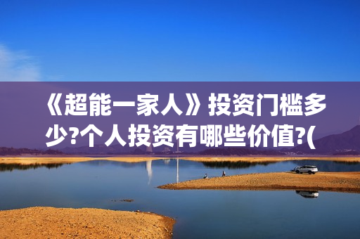 《超能一家人》投资门槛多少?个人投资有哪些价值?(超能一家人免费播放国语开心麻花)