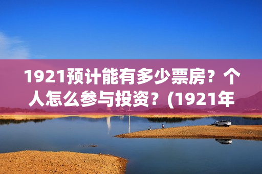 1921预计能有多少票房？个人怎么参与投资？(1921年后还有战争吗)