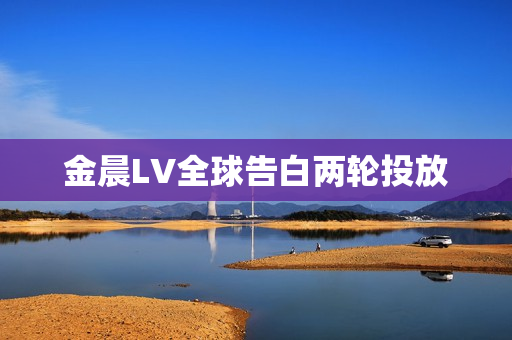金晨LV全球告白两轮投放