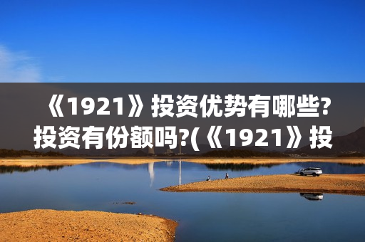 《1921》投资优势有哪些?投资有份额吗?(《1921》投资成本) 《1921》投资优势有哪些?投资有份额吗?(《1921》投资成本)