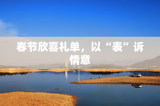 春节欣喜礼单，以“表”诉情意