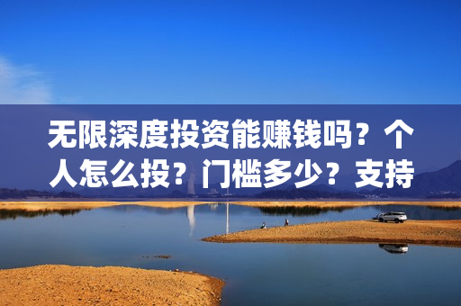 无限深度投资能赚钱吗?个人怎么投?门槛多少?支持中国新疆棉花(无限深度投资成本) 无限深度投资能赚钱吗?个人怎么投?门槛多少?支持中国新疆棉花(无限深度投资成本)