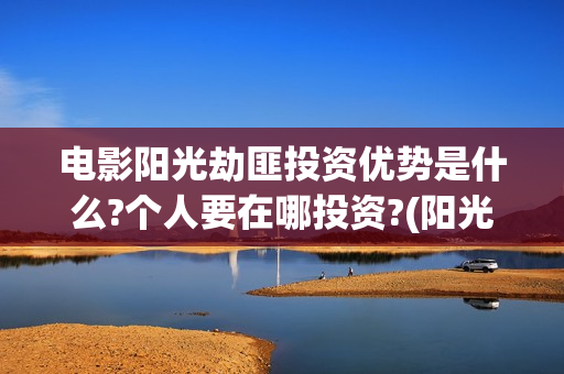 电影阳光劫匪投资优势是什么?个人要在哪投资?(阳光劫匪全片)