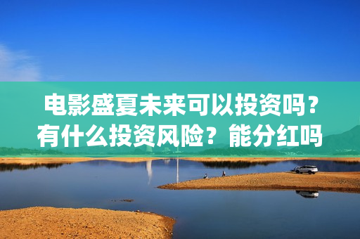 电影盛夏未来可以投资吗？有什么投资风险？能分红吗？(《盛夏未来》电影)