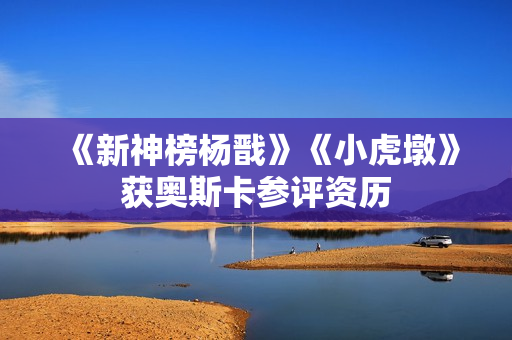 《新神榜杨戬》《小虎墩》获奥斯卡参评资历