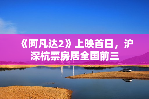 《阿凡达2》上映首日，沪深杭票房居全国前三