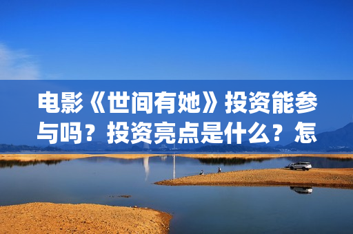 电影《世间有她》投资能参与吗?投资亮点是什么?怎么投资?(电影《世间有她》) 电影《世间有她》投资能参与吗?投资亮点是什么?怎么投资?(电影《世间有她》)