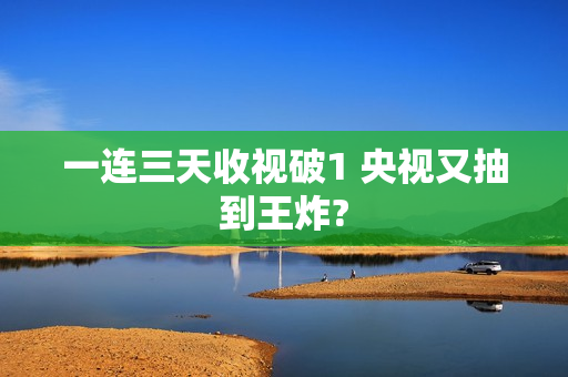 一连三天收视破1 央视又抽到王炸?