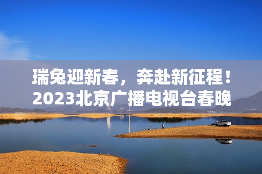 瑞兔迎新春，奔赴新征程！2023北京广播电视台春晚正式官宣