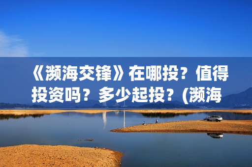 《濒海交锋》在哪投？值得投资吗？多少起投？(濒海交锋百度百科)