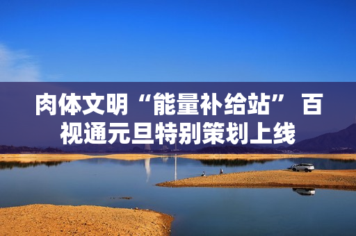 肉体文明“能量补给站” 百视通元旦特别策划上线