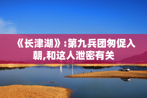 《长津湖》:第九兵团匆促入朝,和这人泄密有关