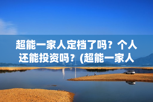 超能一家人定档了吗？个人还能投资吗？(超能一家人哪个台)