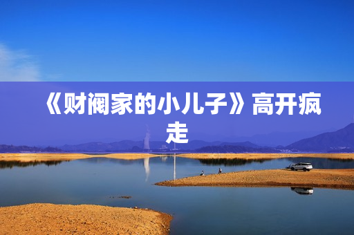 《财阀家的小儿子》高开疯走 《财阀家的小儿子》高开疯走