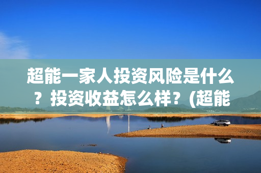 超能一家人投资风险是什么？投资收益怎么样？(超能一家人出品公司)