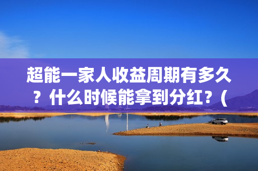 超能一家人收益周期有多久?什么时候能拿到分红?(超能一家人发行方) 超能一家人收益周期有多久?什么时候能拿到分红?(超能一家人发行方)