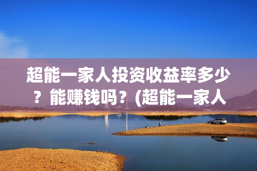 超能一家人投资收益率多少？能赚钱吗？(超能一家人投资公司)