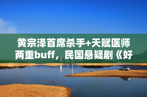 黄宗泽首席杀手+天赋医师两重buff，民国悬疑剧《好手》1月5日起优酷全网独播！