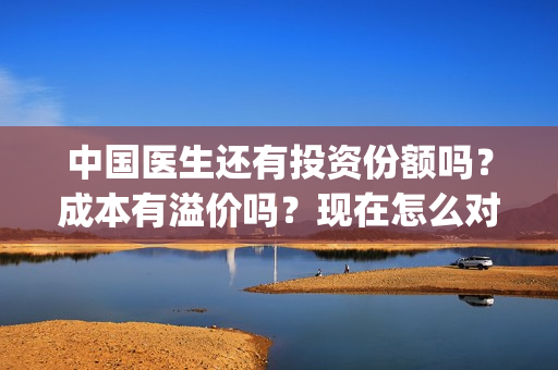 中国医生还有投资份额吗？成本有溢价吗？现在怎么对接出品方？(中国医生投入)